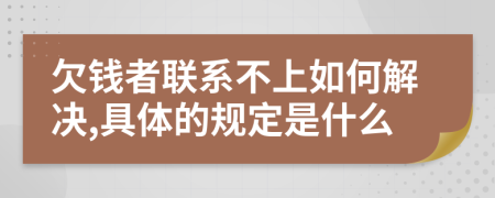 欠钱者联系不上如何解决,具体的规定是什么