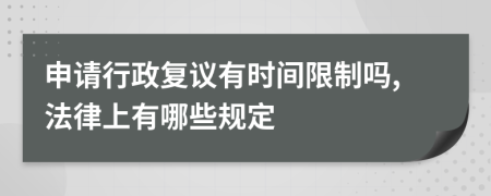 申请行政复议有时间限制吗,法律上有哪些规定