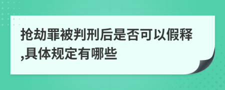 抢劫罪被判刑后是否可以假释,具体规定有哪些