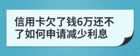 信用卡欠了钱6万还不了如何申请减少利息