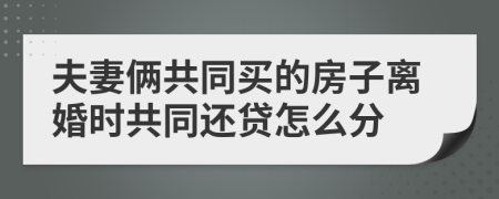 夫妻俩共同买的房子离婚时共同还贷怎么分