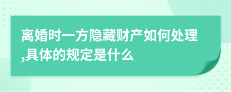 离婚时一方隐藏财产如何处理,具体的规定是什么