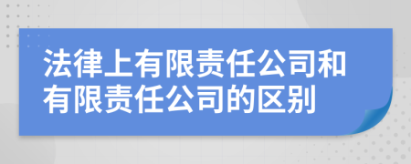 法律上有限责任公司和有限责任公司的区别