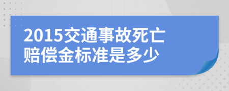 2015交通事故死亡赔偿金标准是多少