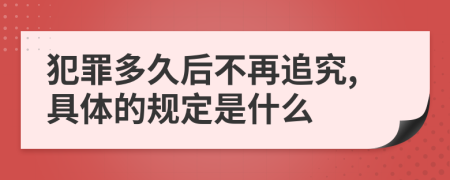 犯罪多久后不再追究,具体的规定是什么