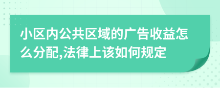 小区内公共区域的广告收益怎么分配,法律上该如何规定