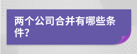 两个公司合并有哪些条件？