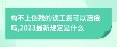 构不上伤残的误工费可以赔偿吗,2023最新规定是什么