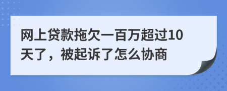 网上贷款拖欠一百万超过10天了，被起诉了怎么协商