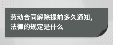 劳动合同解除提前多久通知,法律的规定是什么