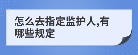怎么去指定监护人,有哪些规定