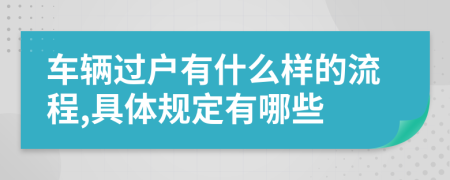 车辆过户有什么样的流程,具体规定有哪些