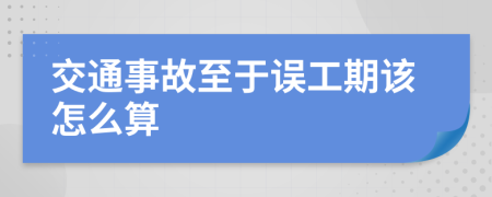 交通事故至于误工期该怎么算