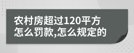 农村房超过120平方怎么罚款,怎么规定的