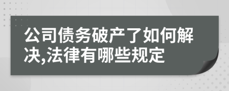 公司债务破产了如何解决,法律有哪些规定