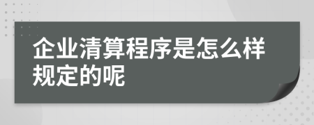 企业清算程序是怎么样规定的呢