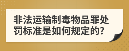 非法运输制毒物品罪处罚标准是如何规定的?