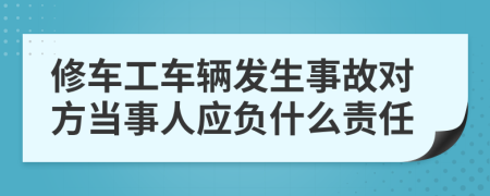 修车工车辆发生事故对方当事人应负什么责任