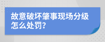 故意破坏肇事现场分级怎么处罚？