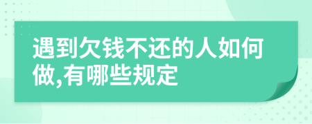 遇到欠钱不还的人如何做,有哪些规定