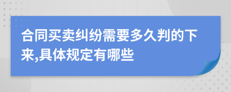 合同买卖纠纷需要多久判的下来,具体规定有哪些