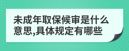 未成年取保候审是什么意思,具体规定有哪些