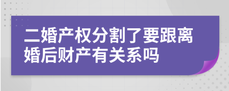 二婚产权分割了要跟离婚后财产有关系吗