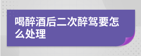 喝醉酒后二次醉驾要怎么处理