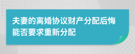 夫妻的离婚协议财产分配后悔能否要求重新分配