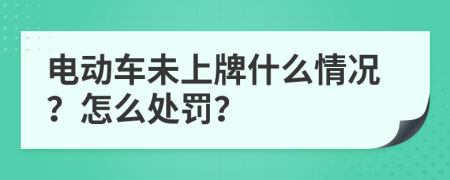 电动车未上牌什么情况？怎么处罚？