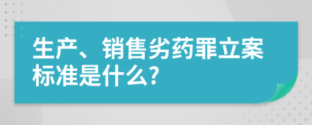 生产、销售劣药罪立案标准是什么?