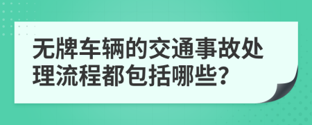 无牌车辆的交通事故处理流程都包括哪些？