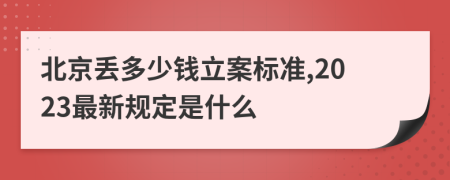 北京丢多少钱立案标准,2023最新规定是什么