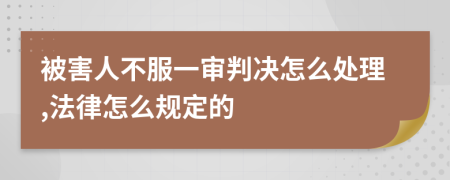 被害人不服一审判决怎么处理,法律怎么规定的