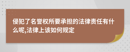 侵犯了名誉权所要承担的法律责任有什么呢,法律上该如何规定