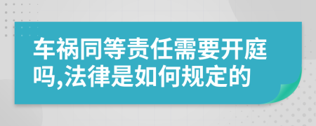 车祸同等责任需要开庭吗,法律是如何规定的