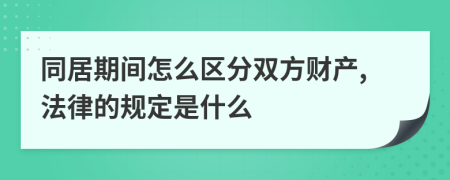 同居期间怎么区分双方财产,法律的规定是什么