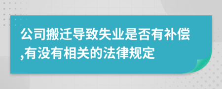 公司搬迁导致失业是否有补偿,有没有相关的法律规定