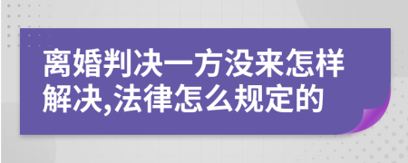 离婚判决一方没来怎样解决,法律怎么规定的