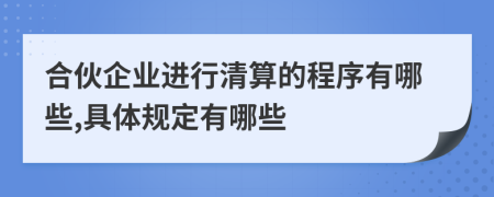 合伙企业进行清算的程序有哪些,具体规定有哪些