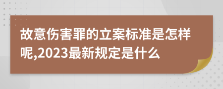 故意伤害罪的立案标准是怎样呢,2023最新规定是什么