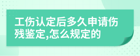 工伤认定后多久申请伤残鉴定,怎么规定的