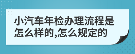 小汽车年检办理流程是怎么样的,怎么规定的