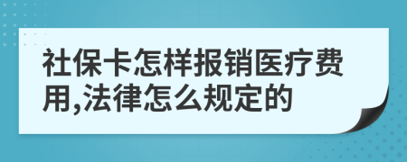 社保卡怎样报销医疗费用,法律怎么规定的