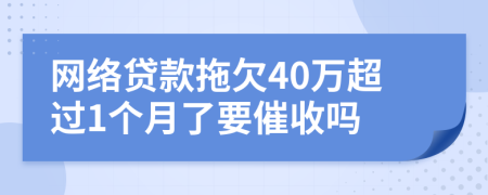 网络贷款拖欠40万超过1个月了要催收吗