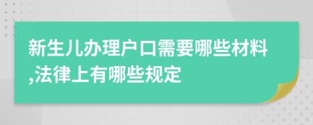 新生儿办理户口需要哪些材料,法律上有哪些规定