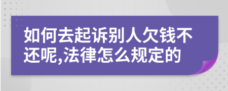 如何去起诉别人欠钱不还呢,法律怎么规定的