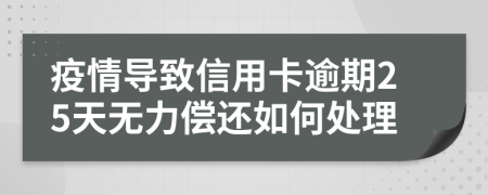 疫情导致信用卡逾期25天无力偿还如何处理