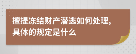 擅提冻结财产潜逃如何处理,具体的规定是什么