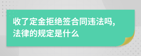 收了定金拒绝签合同违法吗,法律的规定是什么